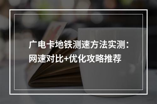 广电卡地铁测速方法实测：网速对比+优化攻略推荐