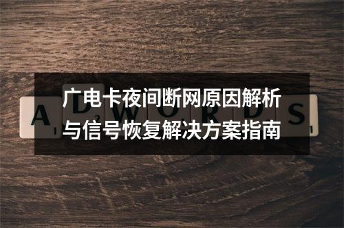 广电卡夜间断网原因解析与信号恢复解决方案指南