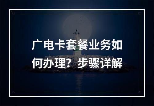 广电卡套餐业务如何办理？步骤详解