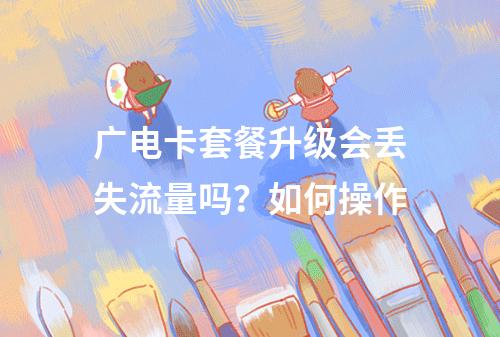 广电卡套餐升级会丢失流量吗？如何操作