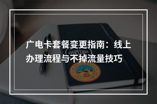 广电卡套餐变更指南：线上办理流程与不掉流量技巧