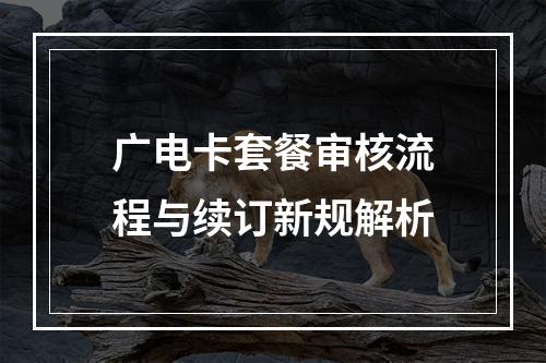 广电卡套餐审核流程与续订新规解析
