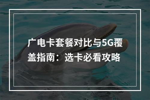 广电卡套餐对比与5G覆盖指南：选卡必看攻略