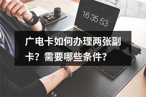 广电卡如何办理两张副卡？需要哪些条件？
