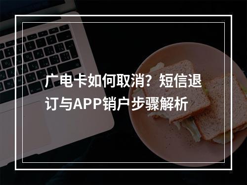 广电卡如何取消？短信退订与APP销户步骤解析