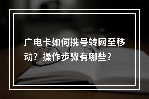 广电卡如何携号转网至移动？操作步骤有哪些？