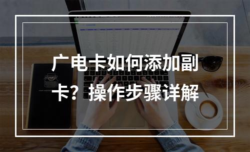 广电卡如何添加副卡？操作步骤详解