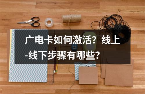 广电卡如何激活？线上-线下步骤有哪些？