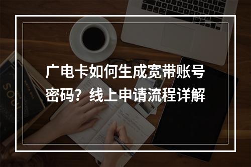 广电卡如何生成宽带账号密码？线上申请流程详解
