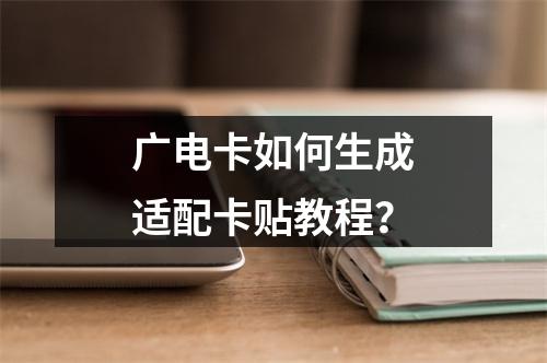 广电卡如何生成适配卡贴教程？