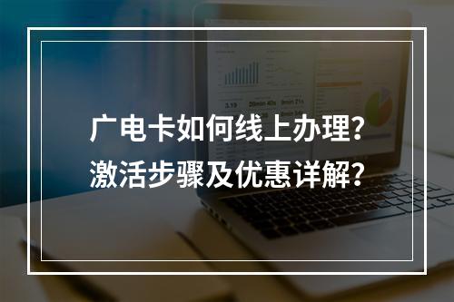 广电卡如何线上办理？激活步骤及优惠详解？