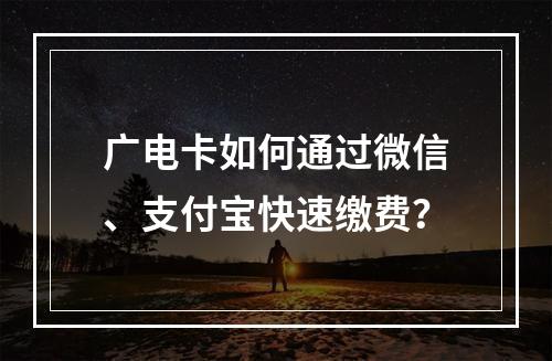 广电卡如何通过微信、支付宝快速缴费？