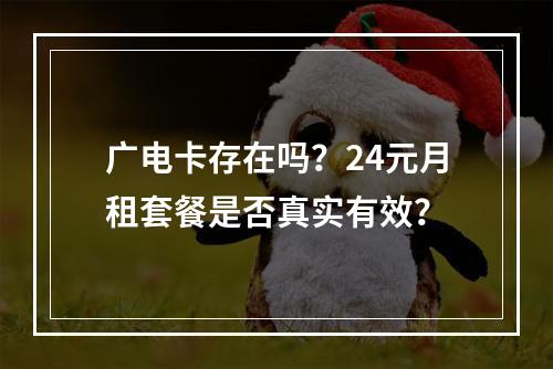 广电卡存在吗？24元月租套餐是否真实有效？
