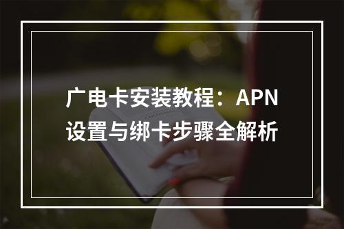 广电卡安装教程：APN设置与绑卡步骤全解析