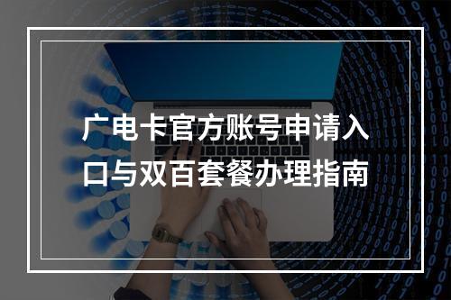 广电卡官方账号申请入口与双百套餐办理指南