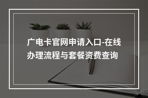 广电卡官网申请入口-在线办理流程与套餐资费查询