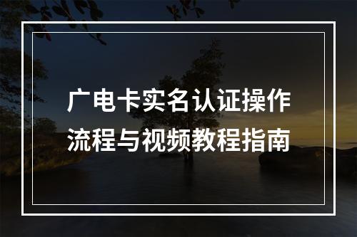 广电卡实名认证操作流程与视频教程指南