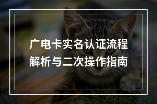 广电卡实名认证流程解析与二次操作指南