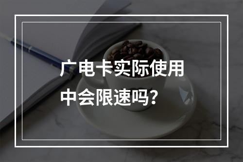 广电卡实际使用中会限速吗？