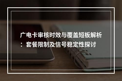 广电卡审核时效与覆盖短板解析：套餐限制及信号稳定性探讨