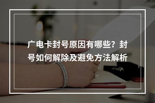 广电卡封号原因有哪些？封号如何解除及避免方法解析