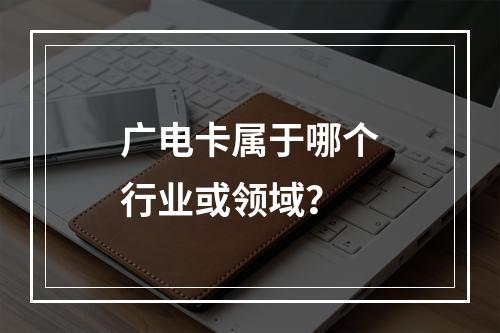 广电卡属于哪个行业或领域？