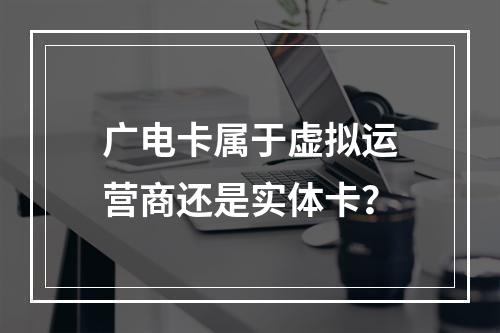 广电卡属于虚拟运营商还是实体卡？