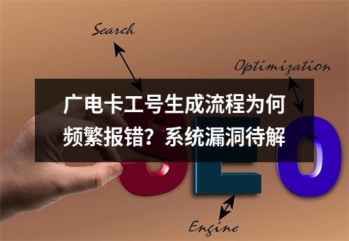 广电卡工号生成流程为何频繁报错？系统漏洞待解