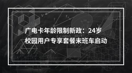 广电卡年龄限制新政：24岁校园用户专享套餐末班车启动