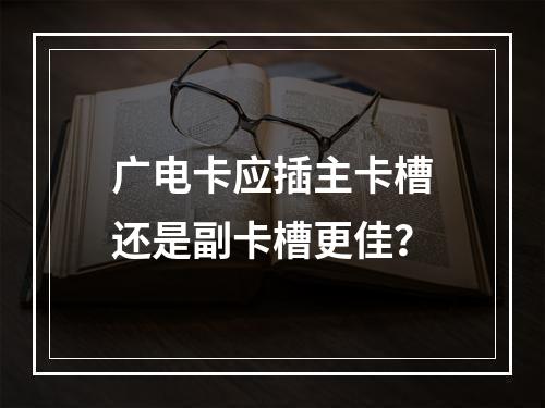 广电卡应插主卡槽还是副卡槽更佳？
