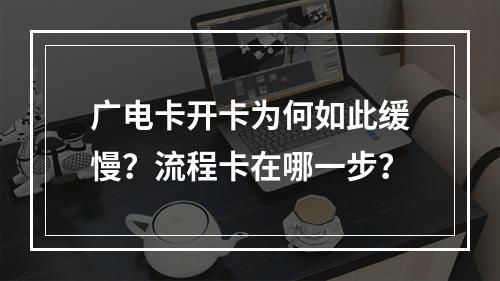 广电卡开卡为何如此缓慢？流程卡在哪一步？