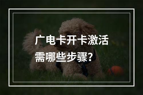 广电卡开卡激活需哪些步骤？