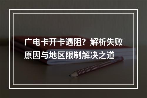 广电卡开卡遇阻？解析失败原因与地区限制解决之道