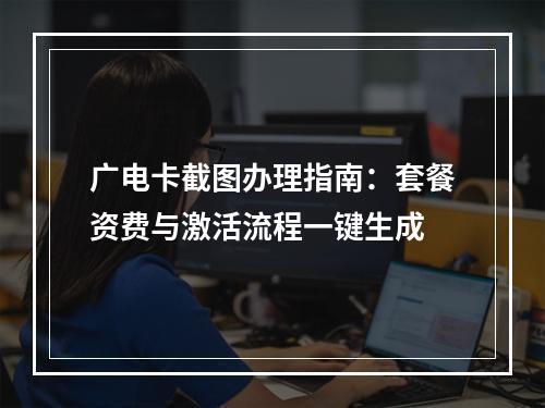 广电卡截图办理指南：套餐资费与激活流程一键生成