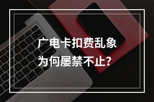 广电卡扣费乱象为何屡禁不止？