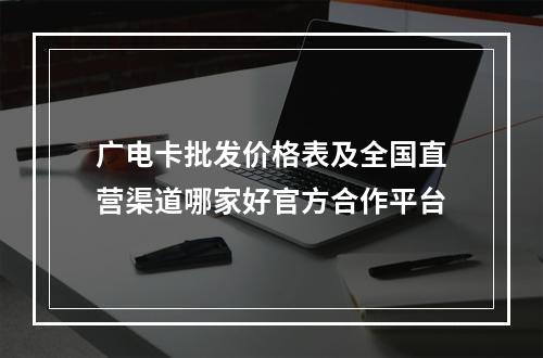 广电卡批发价格表及全国直营渠道哪家好官方合作平台