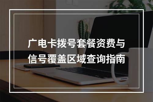 广电卡拨号套餐资费与信号覆盖区域查询指南