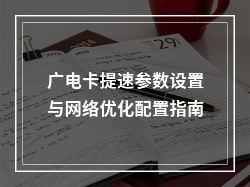 广电卡提速参数设置与网络优化配置指南