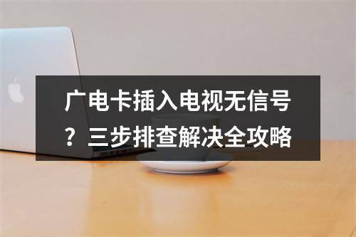 广电卡插入电视无信号？三步排查解决全攻略
