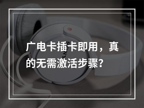 广电卡插卡即用，真的无需激活步骤？