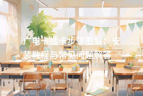 广电卡插卡步骤图解：安装教程与常见问题解答