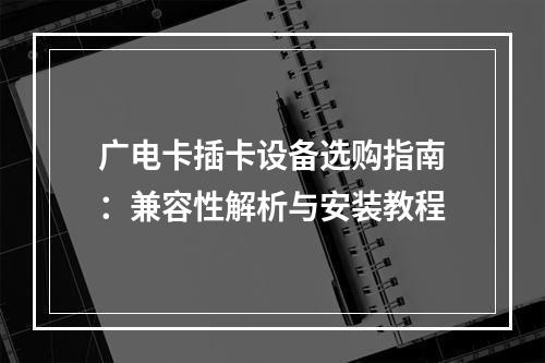 广电卡插卡设备选购指南：兼容性解析与安装教程