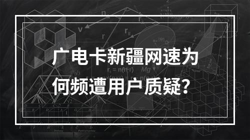 广电卡新疆网速为何频遭用户质疑？