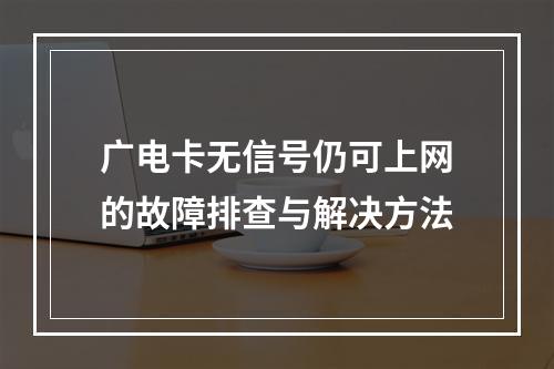 广电卡无信号仍可上网的故障排查与解决方法