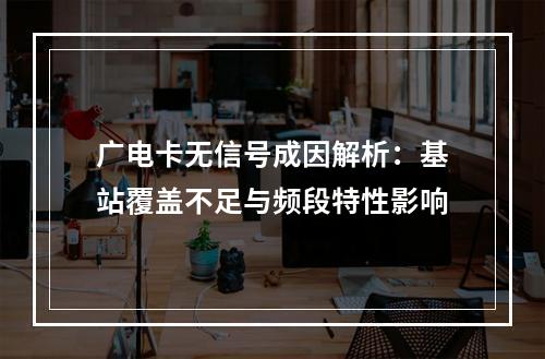 广电卡无信号成因解析：基站覆盖不足与频段特性影响