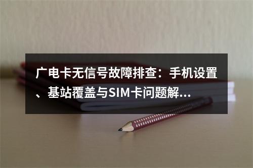 广电卡无信号故障排查：手机设置、基站覆盖与SIM卡问题解析
