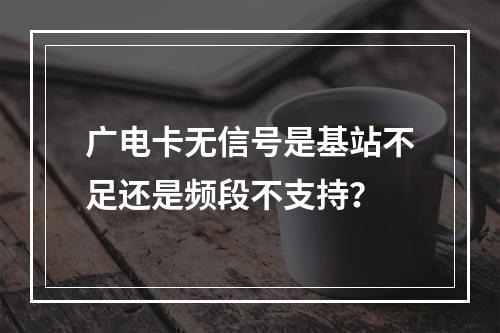 广电卡无信号是基站不足还是频段不支持？