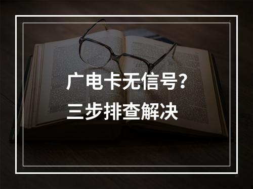广电卡无信号？三步排查解决
