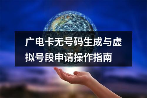广电卡无号码生成与虚拟号段申请操作指南