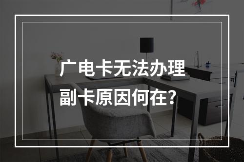 广电卡无法办理副卡原因何在？